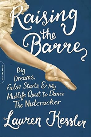 Raising the Barre: Big Dreams, False Starts, & My Midlife Quest to Dance the Nutcracker